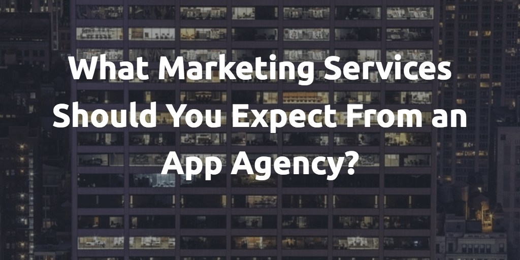 What Marketing Services Should You Expect From an App Agency?