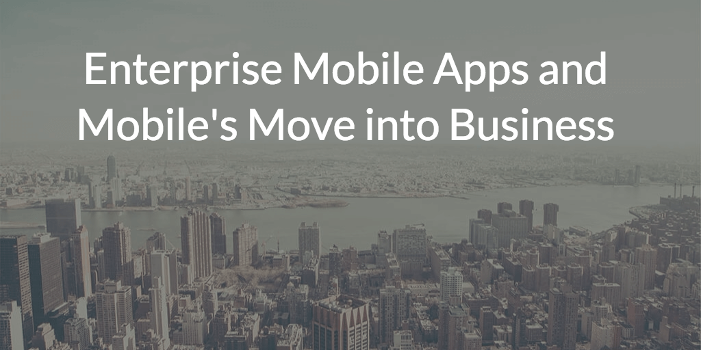 Enterprise Mobile Apps and Mobile's Move into Business