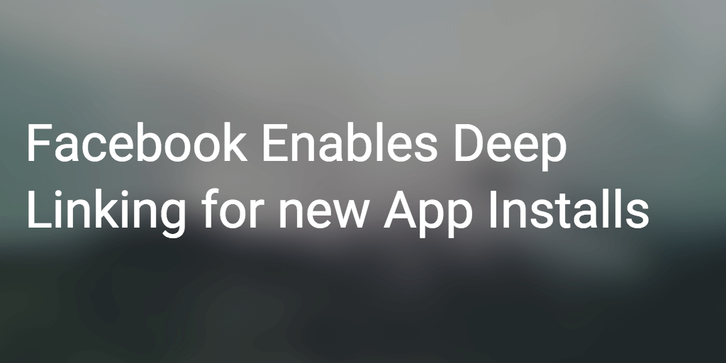 Facebook Enables Deep Linking for new App Installs